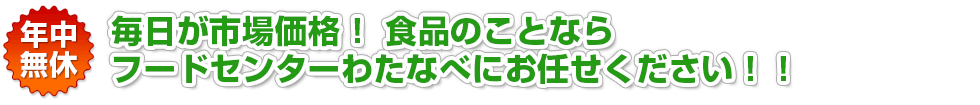 毎日が市場価格！職人のことならフードセンターわたなべにお任せください！